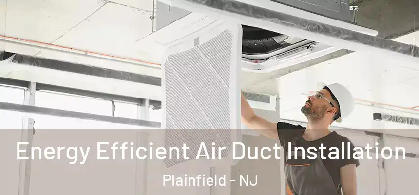  Energy Efficient Air Duct Installation Plainfield - NJ