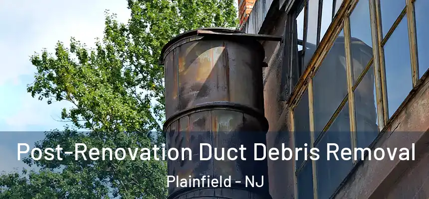  Post-Renovation Duct Debris Removal Plainfield - NJ